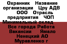 Охранник › Название организации ­ Цру АДВ777, ООО › Отрасль предприятия ­ ЧОП › Минимальный оклад ­ 1 - Все города Работа » Вакансии   . Ямало-Ненецкий АО,Муравленко г.